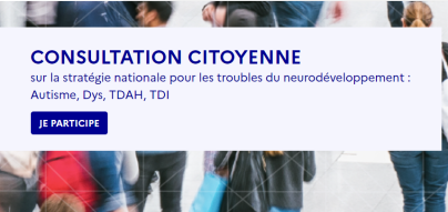 CONSULATION CITOYENNE Sur la stratégie nationale pour les troubles du neurodéveloppement : Autisme, Dys, TDAH, TDI